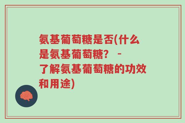 氨基葡萄糖是否(什么是氨基葡萄糖? - 了解氨基葡萄糖的功效和用途)-第1张图片-超越 氨基葡萄糖是否(什么是氨基葡萄糖? - 了解氨基葡萄糖的功效和用途)-第1张图片-超越