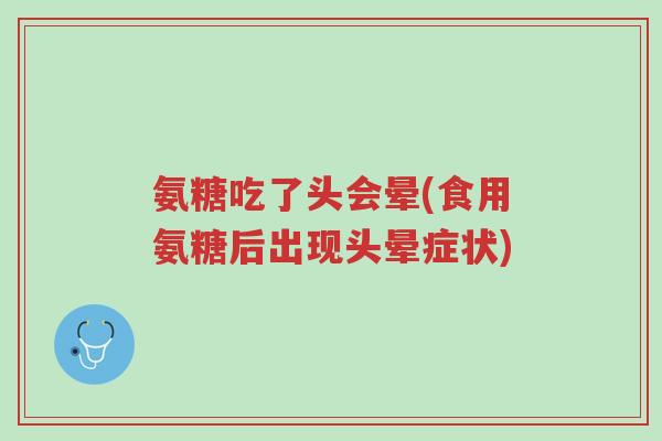 氨糖吃了头会晕(食用氨糖后出现头晕症状)-第1张图片-超越 氨糖吃了头会晕(食用氨糖后出现头晕症状)-第1张图片-超越