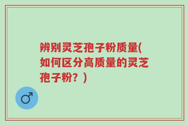 辨别灵芝孢子粉质量(如何区分高质量的灵芝孢子粉?)-第1张图片-超越 辨别灵芝孢子粉质量(如何区分高质量的灵芝孢子粉?)-第1张图片-超越