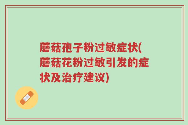 蘑菇孢子粉过敏症状(蘑菇花粉过敏引发的症状及治疗建议)-第1张图片-超越 蘑菇孢子粉过敏症状(蘑菇花粉过敏引发的症状及治疗建议)-第1张图片-超越