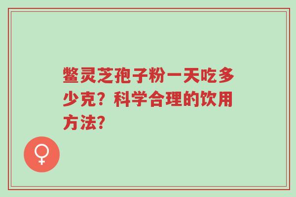 鳖灵芝孢子粉一天吃多少克?科学合理的饮用方法?-第1张图片-超越 鳖灵芝孢子粉一天吃多少克?科学合理的饮用方法?-第1张图片-超越