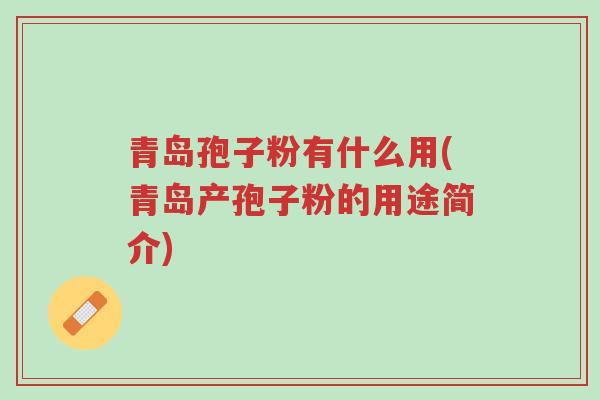 青岛孢子粉有什么用(青岛产孢子粉的用途简介)-第1张图片-超越 青岛孢子粉有什么用(青岛产孢子粉的用途简介)-第1张图片-超越