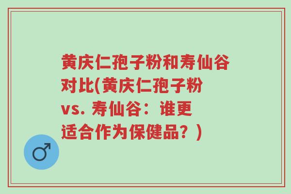 黄庆仁孢子粉和寿仙谷对比(黄庆仁孢子粉 vs. 寿仙谷:谁更适合作为保健品?)-第1张图片-超越 黄庆仁孢子粉和寿仙谷对比(黄庆仁孢子粉 vs. 寿仙谷:谁更适合作为保健品?)-第1张图片-超越