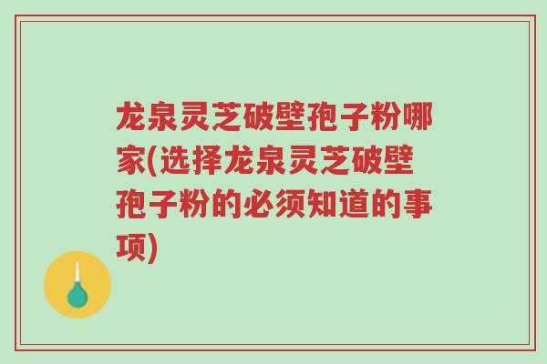 龙泉灵芝破壁孢子粉哪家(选择龙泉灵芝破壁孢子粉的必须知道的事项)-第1张图片-超越 龙泉灵芝破壁孢子粉哪家(选择龙泉灵芝破壁孢子粉的必须知道的事项)-第1张图片-超越