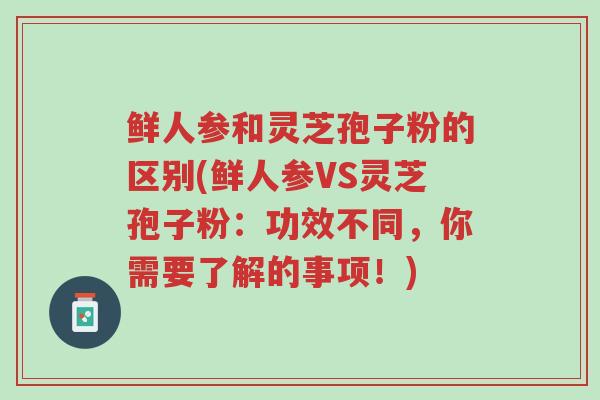 鲜人参和灵芝孢子粉的区别(鲜人参VS灵芝孢子粉:功效不同,你需要了解的事项!)-第1张图片-超越 鲜人参和灵芝孢子粉的区别(鲜人参VS灵芝孢子粉:功效不同,你需要了解的事项!)-第1张图片-超越