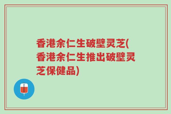香港余仁生破壁灵芝(香港余仁生推出破壁灵芝保健品)-第1张图片-超越 香港余仁生破壁灵芝(香港余仁生推出破壁灵芝保健品)-第1张图片-超越