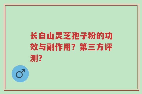 长白山灵芝孢子粉的功效与副作用?第三方评测?-第1张图片-超越 长白山灵芝孢子粉的功效与副作用?第三方评测?-第1张图片-超越