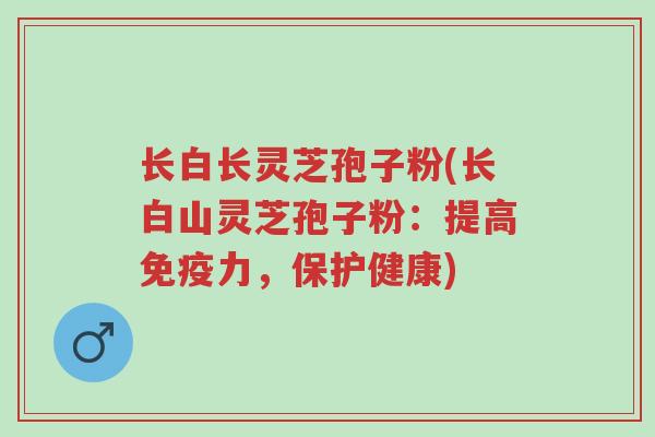 长白长灵芝孢子粉(长白山灵芝孢子粉:提高免疫力,保护健康)-第1张图片-超越 长白长灵芝孢子粉(长白山灵芝孢子粉:提高免疫力,保护健康)-第1张图片-超越