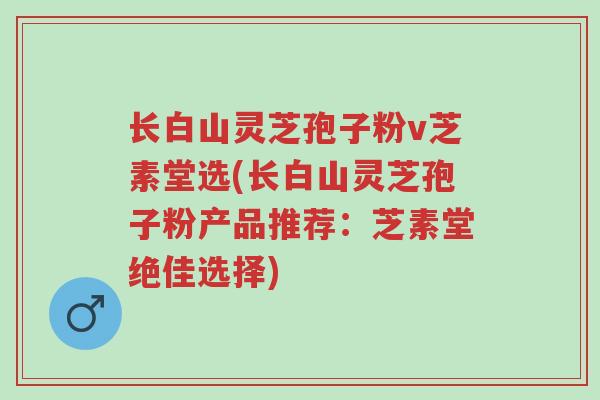 长白山灵芝孢子粉v芝素堂选(长白山灵芝孢子粉产品推荐:芝素堂绝佳选择)-第1张图片-超越 长白山灵芝孢子粉v芝素堂选(长白山灵芝孢子粉产品推荐:芝素堂绝佳选择)-第1张图片-超越