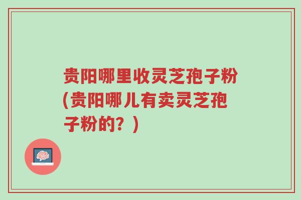 贵阳哪里收灵芝孢子粉(贵阳哪儿有卖灵芝孢子粉的?)-第1张图片-超越 贵阳哪里收灵芝孢子粉(贵阳哪儿有卖灵芝孢子粉的?)-第1张图片-超越