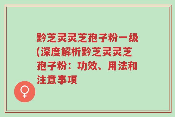 黔芝灵灵芝孢子粉一级(深度解析黔芝灵灵芝孢子粉:功效、用法和注意事项-第1张图片-超越 黔芝灵灵芝孢子粉一级(深度解析黔芝灵灵芝孢子粉:功效、用法和注意事项-第1张图片-超越