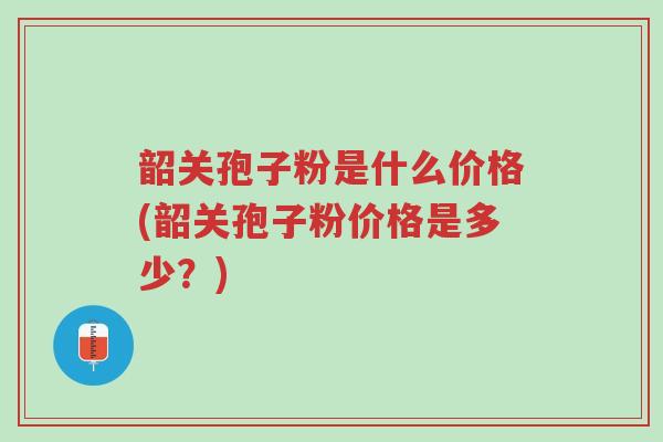 韶关孢子粉是什么价格(韶关孢子粉价格是多少?)-第1张图片-超越 韶关孢子粉是什么价格(韶关孢子粉价格是多少?)-第1张图片-超越