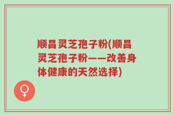 顺昌灵芝孢子粉(顺昌灵芝孢子粉——改善身体健康的天然选择)-第1张图片-超越 顺昌灵芝孢子粉(顺昌灵芝孢子粉——改善身体健康的天然选择)-第1张图片-超越
