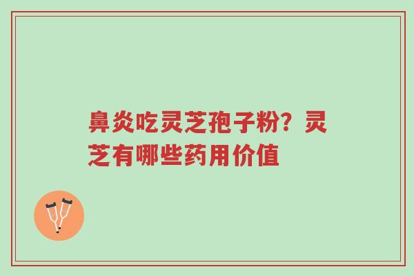 鼻炎吃灵芝孢子粉?灵芝有哪些药用价值-第1张图片-超越 鼻炎吃灵芝孢子粉?灵芝有哪些药用价值-第1张图片-超越
