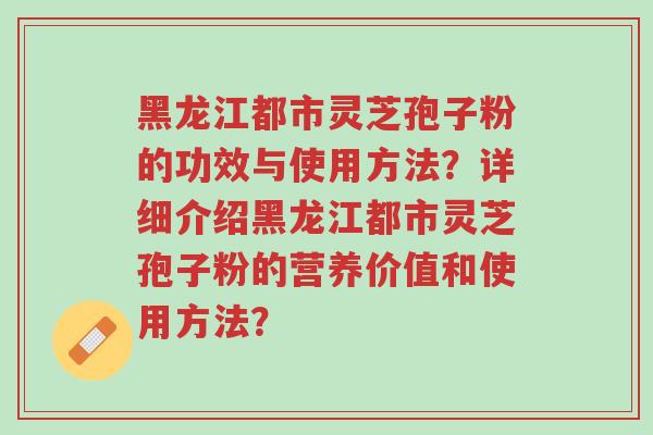 黑龙江都市灵芝孢子粉的功效与使用方法?详细介绍黑龙江都市灵芝孢子粉的营养价值和使用方法?-第1张图片-超越 黑龙江都市灵芝孢子粉的功效与使用方法?详细介绍黑龙江都市灵芝孢子粉的营养价值和使用方法?-第1张图片-超越