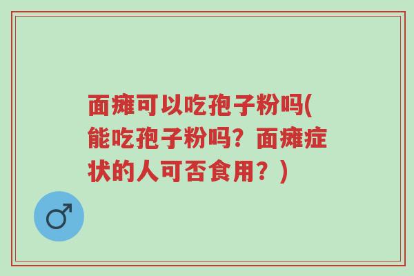 面瘫可以吃孢子粉吗(能吃孢子粉吗?面瘫症状的人可否食用?)-第1张图片-超越 面瘫可以吃孢子粉吗(能吃孢子粉吗?面瘫症状的人可否食用?)-第1张图片-超越