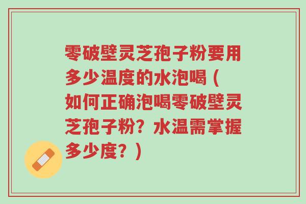 零破壁灵芝孢子粉要用多少温度的水泡喝 (如何正确泡喝零破壁灵芝孢子粉?水温需掌握多少度?)-第1张图片-超越 零破壁灵芝孢子粉要用多少温度的水泡喝 (如何正确泡喝零破壁灵芝孢子粉?水温需掌握多少度?)-第1张图片-超越