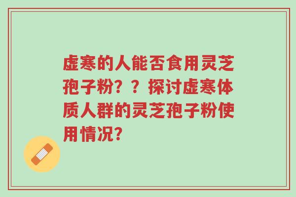 虚寒的人能否食用灵芝孢子粉??探讨虚寒体质人群的灵芝孢子粉使用情况?-第1张图片-超越 虚寒的人能否食用灵芝孢子粉??探讨虚寒体质人群的灵芝孢子粉使用情况?-第1张图片-超越