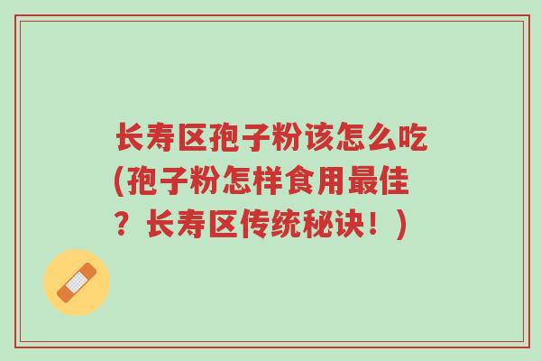长寿区孢子粉该怎么吃(孢子粉怎样食用最佳?长寿区传统秘诀!)-第1张图片-超越 长寿区孢子粉该怎么吃(孢子粉怎样食用最佳?长寿区传统秘诀!)-第1张图片-超越
