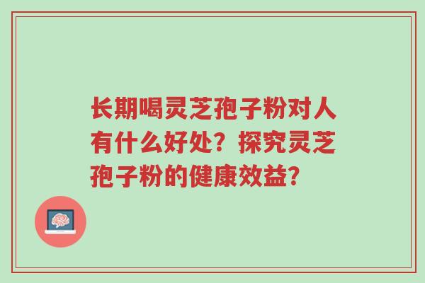 长期喝灵芝孢子粉对人有什么好处?探究灵芝孢子粉的健康效益?-第1张图片-超越 长期喝灵芝孢子粉对人有什么好处?探究灵芝孢子粉的健康效益?-第1张图片-超越