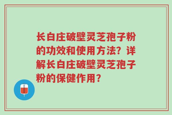 长白庄破壁灵芝孢子粉的功效和使用方法?详解长白庄破壁灵芝孢子粉的保健作用?-第1张图片-超越 长白庄破壁灵芝孢子粉的功效和使用方法?详解长白庄破壁灵芝孢子粉的保健作用?-第1张图片-超越