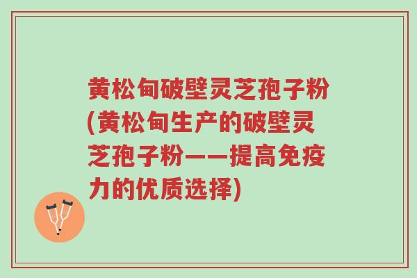 黄松甸破壁灵芝孢子粉(黄松甸生产的破壁灵芝孢子粉——提高免疫力的优质选择)-第1张图片-超越 黄松甸破壁灵芝孢子粉(黄松甸生产的破壁灵芝孢子粉——提高免疫力的优质选择)-第1张图片-超越