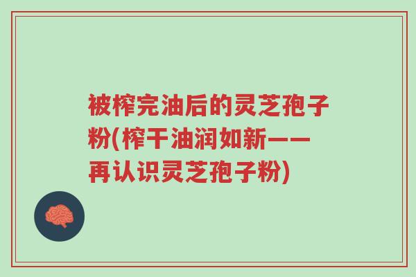 被榨完油后的灵芝孢子粉(榨干油润如新——再认识灵芝孢子粉)-第1张图片-超越 被榨完油后的灵芝孢子粉(榨干油润如新——再认识灵芝孢子粉)-第1张图片-超越