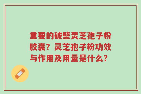 重要的破壁灵芝孢子粉胶囊?灵芝孢子粉功效与作用及用量是什么?-第1张图片-超越 重要的破壁灵芝孢子粉胶囊?灵芝孢子粉功效与作用及用量是什么?-第1张图片-超越