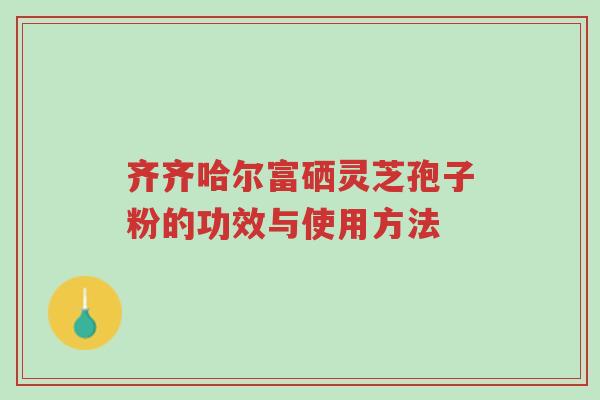 齐齐哈尔富硒灵芝孢子粉的功效与使用方法-第1张图片-超越 齐齐哈尔富硒灵芝孢子粉的功效与使用方法-第1张图片-超越