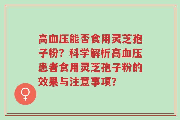 高血压能否食用灵芝孢子粉?科学解析高血压患者食用灵芝孢子粉的效果与注意事项?-第1张图片-超越 高血压能否食用灵芝孢子粉?科学解析高血压患者食用灵芝孢子粉的效果与注意事项?-第1张图片-超越