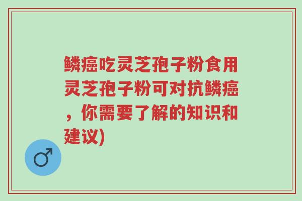鳞癌吃灵芝孢子粉食用灵芝孢子粉可对抗鳞癌,你需要了解的知识和建议)-第1张图片-超越 鳞癌吃灵芝孢子粉食用灵芝孢子粉可对抗鳞癌,你需要了解的知识和建议)-第1张图片-超越