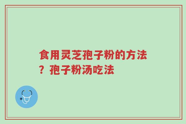 食用灵芝孢子粉的方法？孢子粉汤吃法-第1张图片-超越