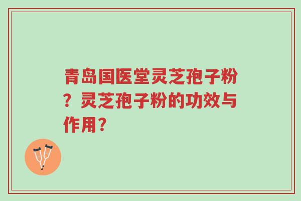青岛国医堂灵芝孢子粉?灵芝孢子粉的功效与作用?-第1张图片-超越 青岛国医堂灵芝孢子粉?灵芝孢子粉的功效与作用?-第1张图片-超越