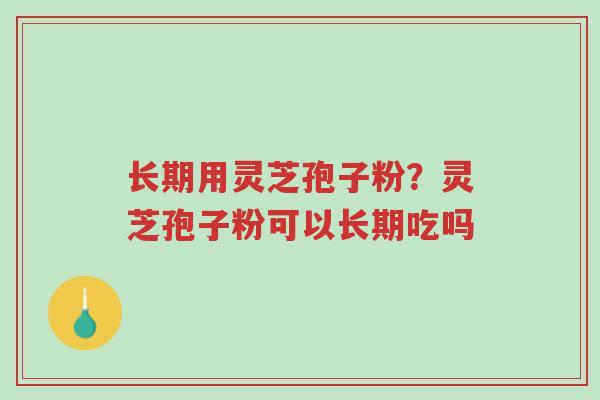 长期用灵芝孢子粉?灵芝孢子粉可以长期吃吗-第1张图片-超越 长期用灵芝孢子粉?灵芝孢子粉可以长期吃吗-第1张图片-超越