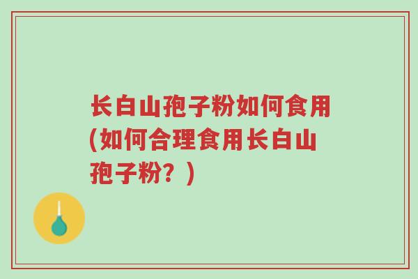 长白山孢子粉如何食用(如何合理食用长白山孢子粉?)-第1张图片-超越 长白山孢子粉如何食用(如何合理食用长白山孢子粉?)-第1张图片-超越