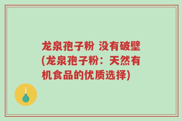 龙泉孢子粉 没有破壁(龙泉孢子粉:天然有机食品的优质选择)-第1张图片-超越 龙泉孢子粉 没有破壁(龙泉孢子粉:天然有机食品的优质选择)-第1张图片-超越