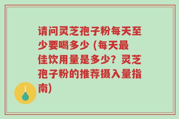 请问灵芝孢子粉每天至少要喝多少 (每天最佳饮用量是多少?灵芝孢子粉的推荐摄入量指南)-第1张图片-超越 请问灵芝孢子粉每天至少要喝多少 (每天最佳饮用量是多少?灵芝孢子粉的推荐摄入量指南)-第1张图片-超越
