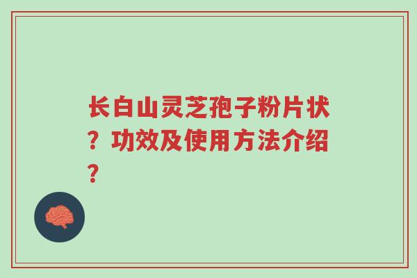 长白山灵芝孢子粉片状?功效及使用方法介绍?-第1张图片-超越 长白山灵芝孢子粉片状?功效及使用方法介绍?-第1张图片-超越