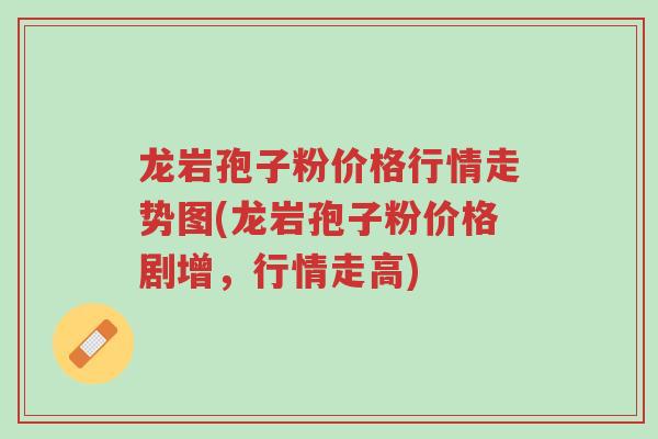 龙岩孢子粉价格行情走势图(龙岩孢子粉价格剧增,行情走高)-第1张图片-超越 龙岩孢子粉价格行情走势图(龙岩孢子粉价格剧增,行情走高)-第1张图片-超越