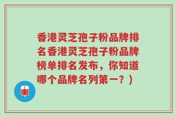 香港灵芝孢子粉品牌排名香港灵芝孢子粉品牌榜单排名发布,你知道哪个品牌名列第一?)-第1张图片-超越 香港灵芝孢子粉品牌排名香港灵芝孢子粉品牌榜单排名发布,你知道哪个品牌名列第一?)-第1张图片-超越