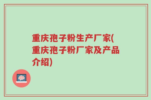 重庆孢子粉生产厂家(重庆孢子粉厂家及产品介绍)-第1张图片-超越 重庆孢子粉生产厂家(重庆孢子粉厂家及产品介绍)-第1张图片-超越