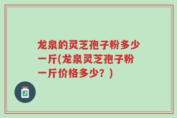 龙泉的灵芝孢子粉多少一斤(龙泉灵芝孢子粉一斤价格多少?)-第1张图片-超越 龙泉的灵芝孢子粉多少一斤(龙泉灵芝孢子粉一斤价格多少?)-第1张图片-超越