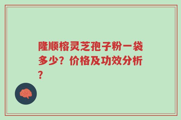 隆顺榕灵芝孢子粉一袋多少?价格及功效分析?-第1张图片-超越 隆顺榕灵芝孢子粉一袋多少?价格及功效分析?-第1张图片-超越