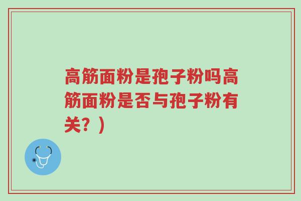 高筋面粉是孢子粉吗高筋面粉是否与孢子粉有关?)-第1张图片-超越 高筋面粉是孢子粉吗高筋面粉是否与孢子粉有关?)-第1张图片-超越