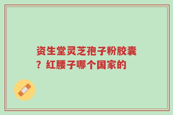 资生堂灵芝孢子粉胶囊?红腰子哪个国家的-第1张图片-超越 资生堂灵芝孢子粉胶囊?红腰子哪个国家的-第1张图片-超越