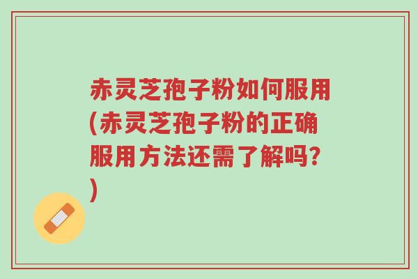 赤灵芝孢子粉如何服用(赤灵芝孢子粉的正确服用方法还需了解吗?)-第1张图片-超越 赤灵芝孢子粉如何服用(赤灵芝孢子粉的正确服用方法还需了解吗?)-第1张图片-超越
