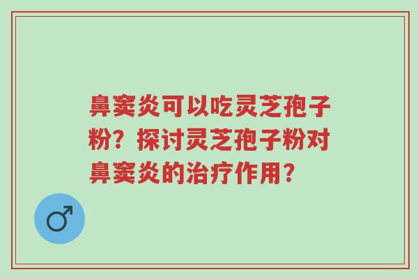 鼻窦炎可以吃灵芝孢子粉?探讨灵芝孢子粉对鼻窦炎的治疗作用?-第1张图片-超越 鼻窦炎可以吃灵芝孢子粉?探讨灵芝孢子粉对鼻窦炎的治疗作用?-第1张图片-超越
