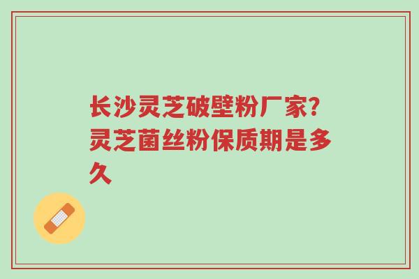 长沙灵芝破壁粉厂家?灵芝菌丝粉保质期是多久-第1张图片-超越 长沙灵芝破壁粉厂家?灵芝菌丝粉保质期是多久-第1张图片-超越