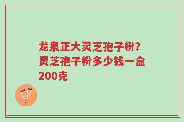 龙泉正大灵芝孢子粉?灵芝孢子粉多少钱一盒200克-第1张图片-超越 龙泉正大灵芝孢子粉?灵芝孢子粉多少钱一盒200克-第1张图片-超越
