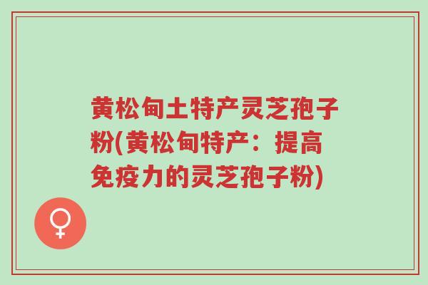 黄松甸土特产灵芝孢子粉(黄松甸特产:提高免疫力的灵芝孢子粉)-第1张图片-超越 黄松甸土特产灵芝孢子粉(黄松甸特产:提高免疫力的灵芝孢子粉)-第1张图片-超越
